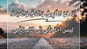 قَالَ لَهُ يَسُوعُ: «أَنَا هُوَ الطَّرِيقُ وَالْحَقُّ وَالْحَيَاةُ. لَيْسَ أَحَدٌ يَأْتِي إِلَى الآبِ إِلاَّ بِي. إنجيل يوحنا ١٤: ٦