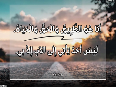 قَالَ لَهُ يَسُوعُ: «أَنَا هُوَ الطَّرِيقُ وَالْحَقُّ وَالْحَيَاةُ. لَيْسَ أَحَدٌ يَأْتِي إِلَى الآبِ إِلاَّ بِي. إنجيل يوحنا ١٤: ٦
