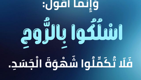 وَإِنَّمَا أَقُولُ: اسْلُكُوا بِالرُّوحِ فَلاَ تُكَمِّلُوا شَهْوَةَ الْجَسَدِ. غلاطية ٥: ١٦