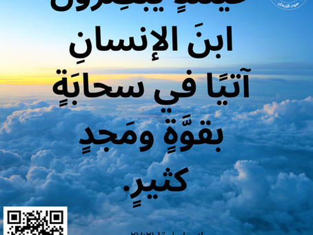 وَحِينَئِذٍ يُبْصِرُونَ ابْنَ الإِنْسَانِ آتِيًا فِي سَحَابَةٍ بِقُوَّةٍ وَمَجْدٍ كَثِيرٍ. إنجيل لوقا ٢١: ٢٧