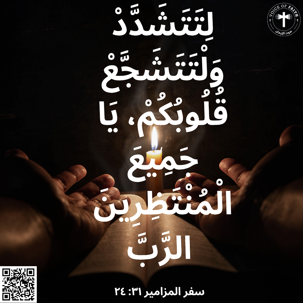 لِتَتَشَدَّدْ وَلْتَتَشَجَّعْ قُلُوبُكُمْ، يَا جَمِيعَ الْمُنْتَظِرِينَ الرَّبَّ. سفر المزامير ٣١: ٢٤