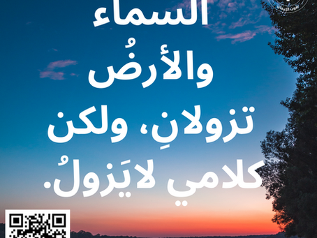 اَلسَّمَاءُ وَالأَرْضُ تَزُولاَنِ، وَلكِنَّ كَلاَمِي لاَيَزُولُ. إنجيل لوقا ٢١: ٣٣