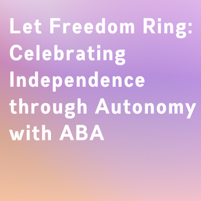 Let Freedom Ring: Celebrating Independence through Autonomy with ABA