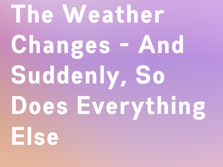 The Weather Changes - And Suddenly, So Does Everything Else