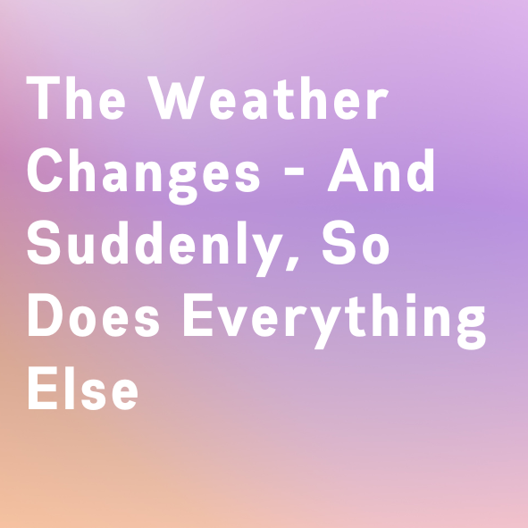 The Weather Changes - And Suddenly, So Does Everything Else