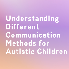 Understanding Different Communication Methods for Autistic Children