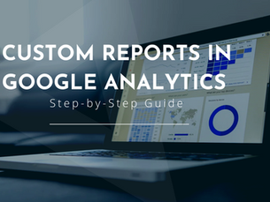 Mastering Custom Reports in Google Analytics: Step-by-Step Guide