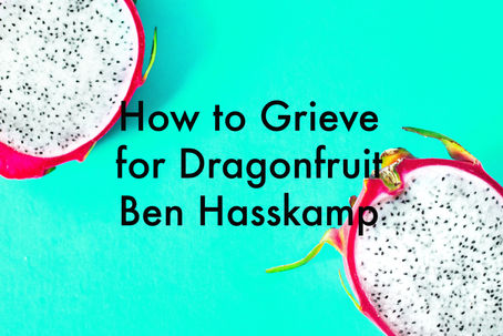 How to Grieve for Dragonfruit by Ben Hasskamp