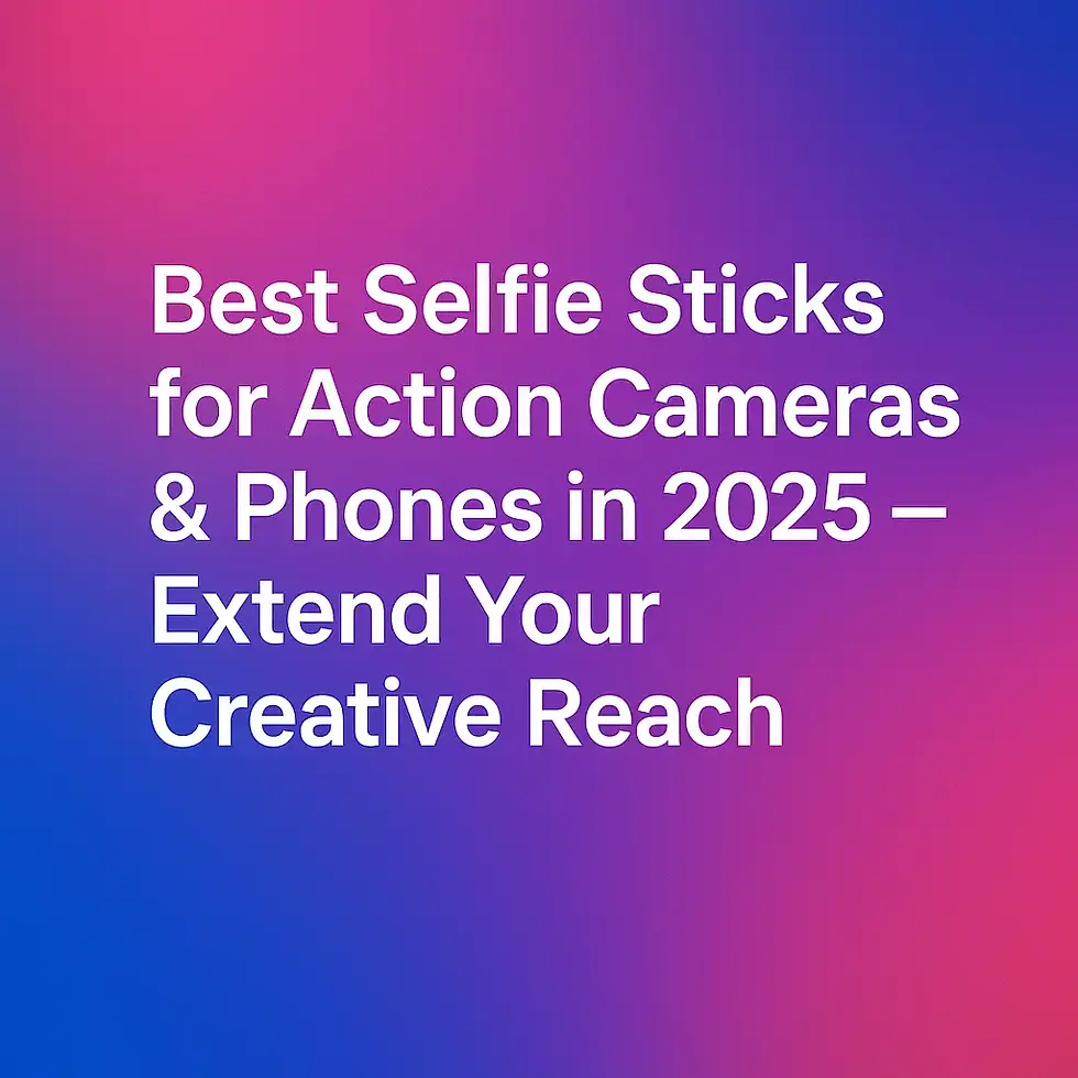 Best Selfie Sticks for Action Cameras & Phones in 2025 – Extend Your Creative Reach