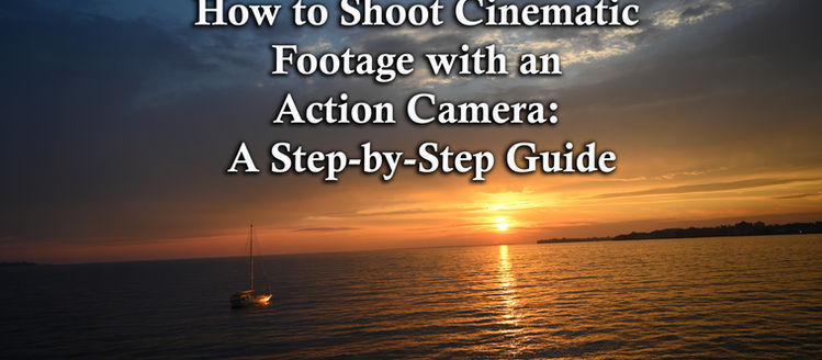 How to Shoot Cinematic Footage with an Action Camera: A Step-by-Step Guide