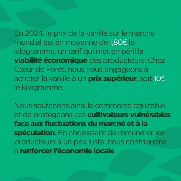 Chez Coeur de Forêt, nous nous engageons à acheter la vanille à un prix supérieur à ceux deu marché