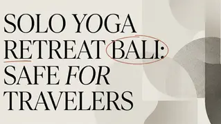 Solo Travel to Bali: Is a Yoga Retreat Safe?