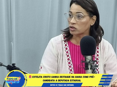 🚨 ESTELITA CRISTO GANHA DESTAQUE NA BAHIA COMO PRÉ-CANDIDATA A DEPUTADA ESTADUAL