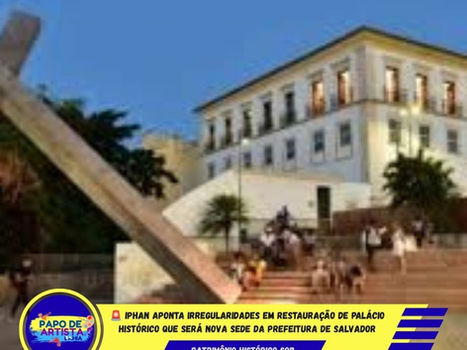 🚨 IPHAN APONTA IRREGULARIDADES EM RESTAURAÇÃO DE PALÁCIO HISTÓRICO