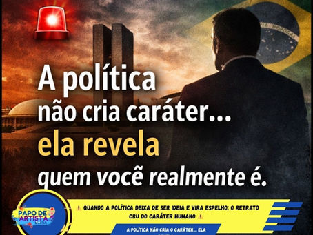 ⚠️ Quando a Política Deixa de Ser Ideia e Vira Espelho: O Retrato Cru do Caráter Humano ⚠️