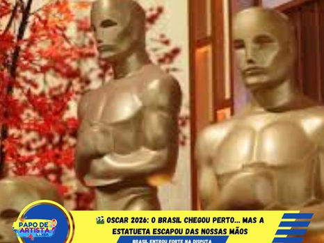 🎬 OSCAR 2026: O BRASIL CHEGOU PERTO… MAS A ESTATUETA ESCAPOU DAS NOSSAS MÃOS