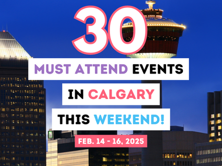 Must Attend Events in Calgary this WEEKEND- February 14 - 16, 2025