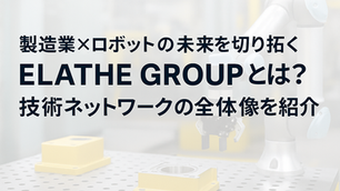 製造業のDXを支える「ELATHE GROUP」とは？金属加工×ロボット×制御の連携力に迫る