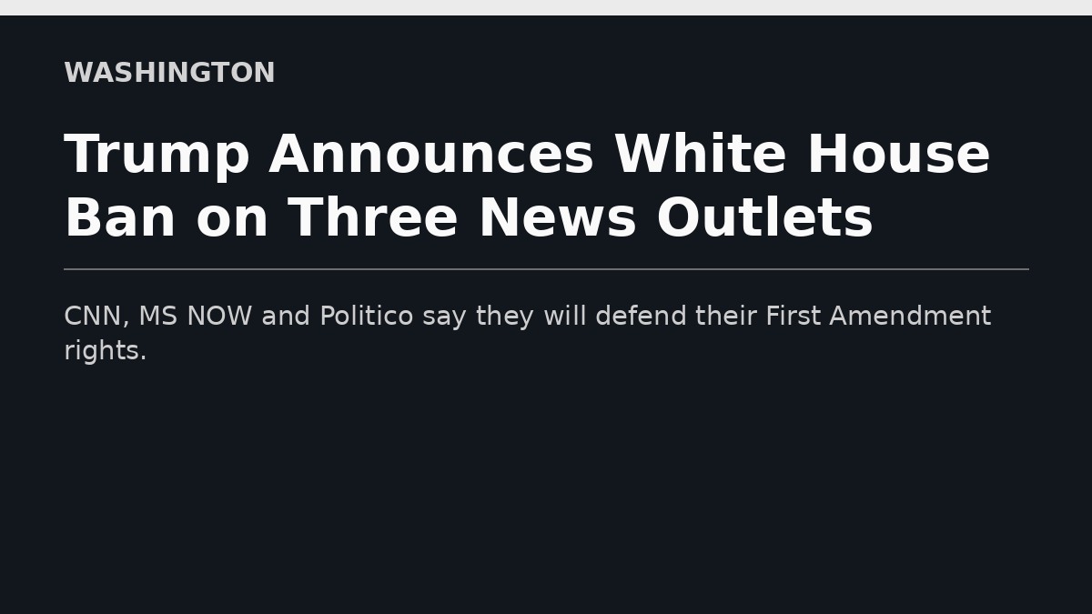 Trump Announces White House Ban on Three News Outlets