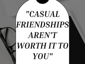 "Casual Friendships Aren't Worth It To You"