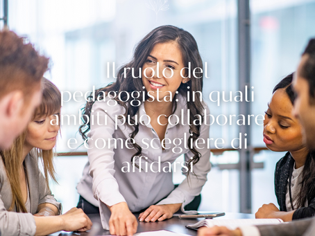 Il ruolo del pedagogista: in quali ambiti può collaborare e come scegliere di affidarsi
