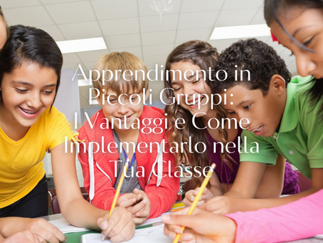 Apprendimento in Piccoli Gruppi: I Vantaggi e Come Implementarlo nella Tua Classe