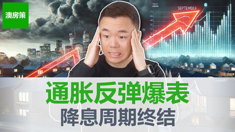 【澳洲房产】突发! 澳洲通胀反弹爆表! 四大银行改口, 降息周期可能已经结束! 澳洲房产市场要崩?【澳房策397】