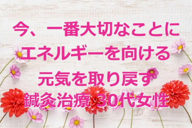 今、一番大切なことにエネルギーを向ける|元気を取り戻す鍼灸治療 30代女性(戸越銀座・戸越 鍼灸院)