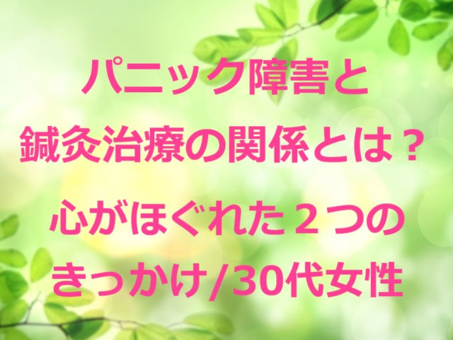 パニック障害と鍼灸治療の関係とは?心がほぐれた2つのきっかけ/30代女性(五反田 鍼灸院)