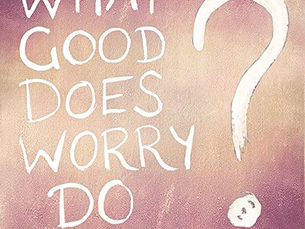OUT NOW: What good does worry do!