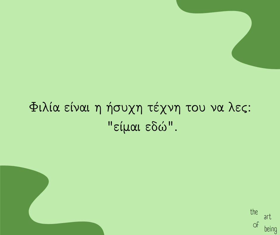Φιλία είναι η ήσυχη τέχνη του να λες: "είμαι εδώ".