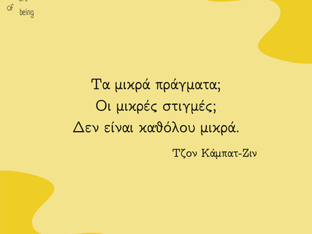 Τα μικρά πράγματα; Οι μικρές στιγμές; Δεν είναι καθόλου μικρά. Τζον Κάμπατ-Ζιν