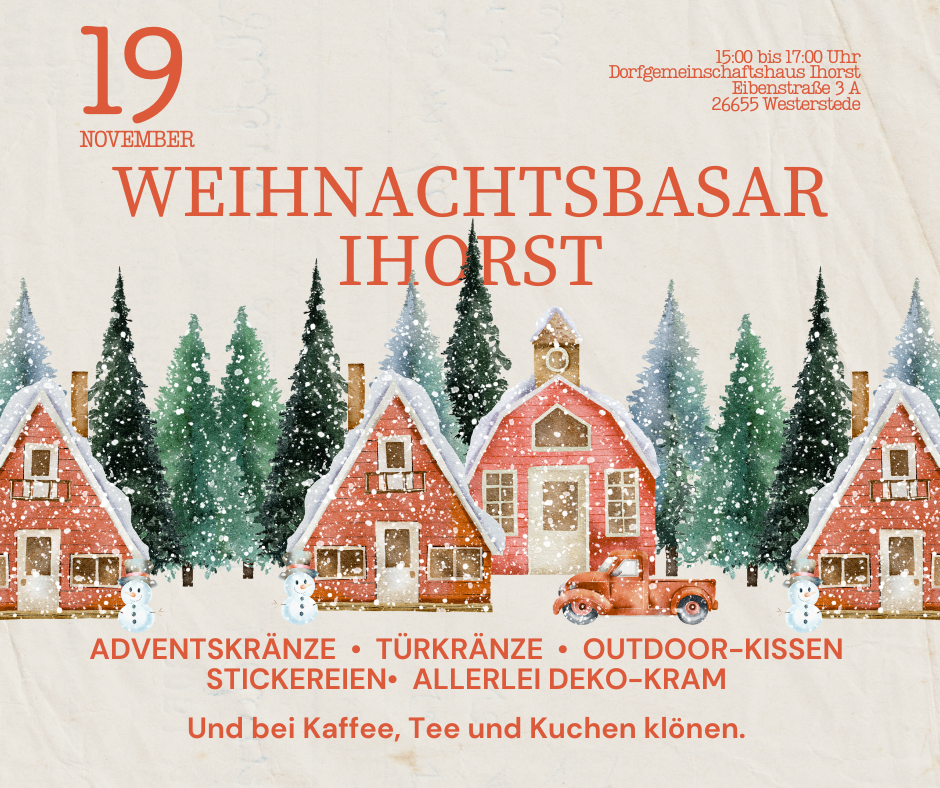 Weihnachtsbasar in Ihorst im Dorfgemeinschaftshaus Ihorst, Eibenstraße 3A, 26655 Westerstede. Verschneite rote Häuser mit grünen Tannenbäumen im Hintergrund. Text hebt Adventskränze, Türkränze, Outdoor-Kissen, Stickereien und allerlei Deko-Kram hervor. Im Vordergrund stehen zwei fröhliche Schneemänner und ein roter Oldtimer mit Weihnachtsbaum. Unten steht: Und bei Kaffee, Tee und Kuchen klönen.