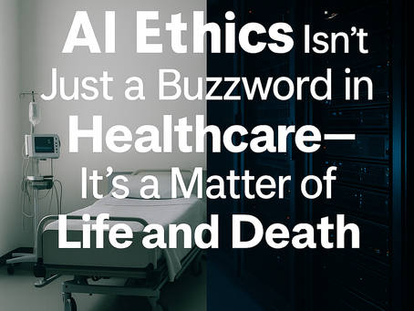 Why AI Ethics Isn’t Just a Buzzword in Healthcare—It’s a Matter of Life and Death