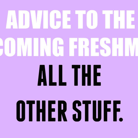 ADVICE TO THE INCOMING COLLEGE FRESHMAN: ALL THE OTHER STUFF YOU NEED TO KNOW.