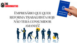 Empresário que quer reforma trabalhista hoje não terá consumidor amanhã!