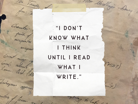 "I don’t know what I think until I read what I write"