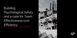 Building Psychological Safety and a case for Team Effectiveness over Efficiency