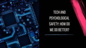 Tech and Psychological Safety: How do we do better?