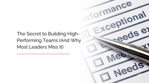 The secret to building high performing teams and why most leaders miss it
