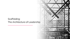 Scaffolding: The Architecture of Leadership