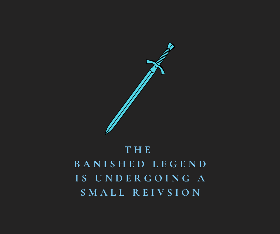 THE BANISHED LEGEND is undergoing a revision
