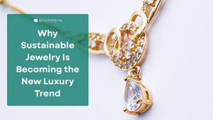 Why Sustainable Jewelry Is Becoming the New Luxury Trend