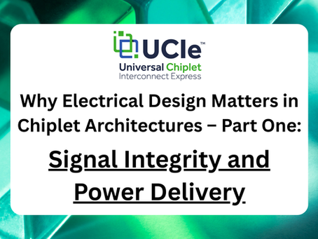 Why Electrical Design Matters in Chiplet Architectures – Part One: Signal Integrity and Power Delivery