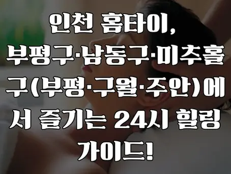 인천 홈타이, 24시 힐링 가이드