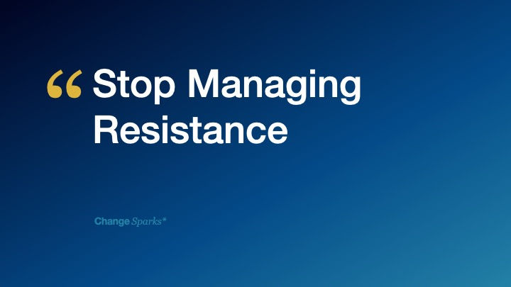 Stop Managing Resistance!