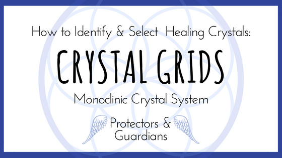 How to Identify and Select Healing Crystals: Part Six Crystal Grids and Monoclinic Crystals