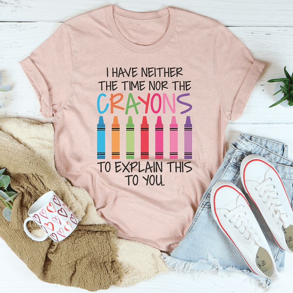 I Have Neither the Time Nor the Crayons to Explain This to You T-Shirt