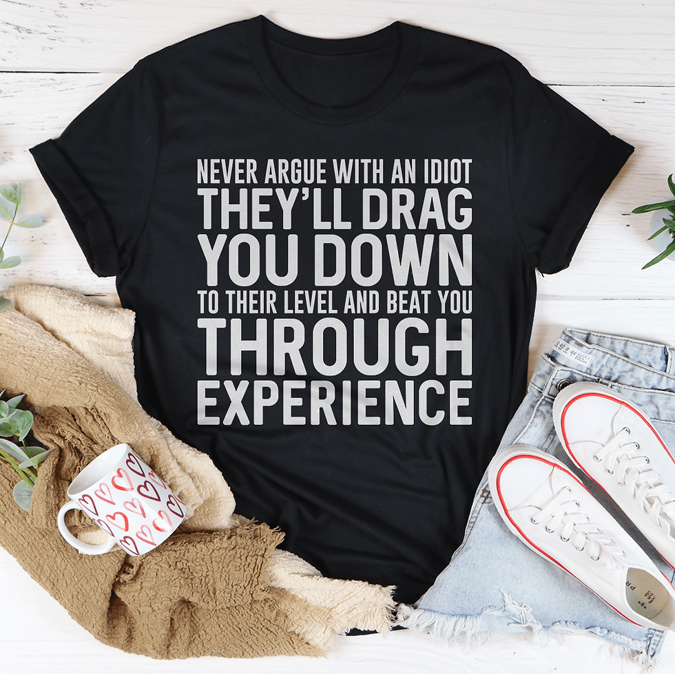 Never Argue With an Idiot T-Shirt