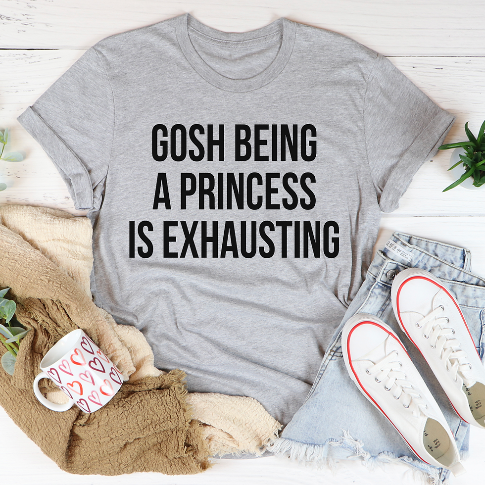 Gosh Being a Princess Is Exhausting T-Shirt